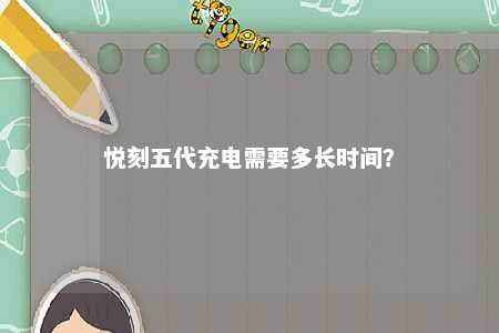 悦刻五代充电需要多长时间
�？ 